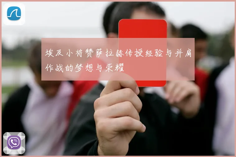 埃及小将赞萨拉赫传授经验与并肩作战的梦想与荣耀