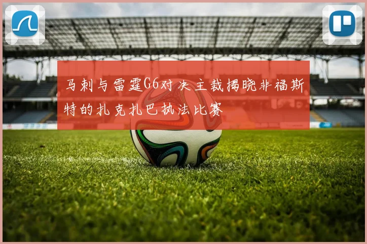 马刺与雷霆G6对决主裁揭晓非福斯特的扎克扎巴执法比赛