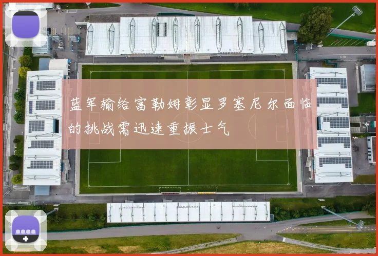 蓝军输给富勒姆彰显罗塞尼尔面临的挑战需迅速重振士气