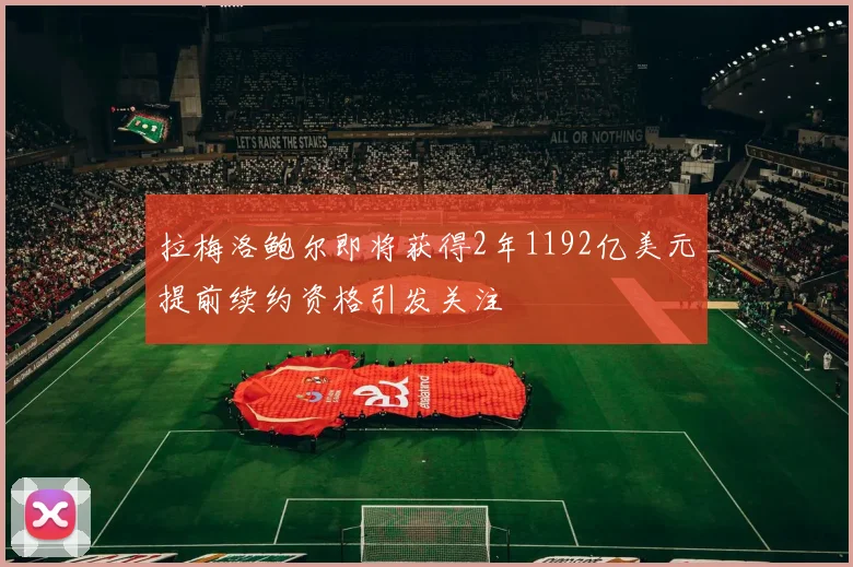 拉梅洛鲍尔即将获得2年1192亿美元提前续约资格引发关注