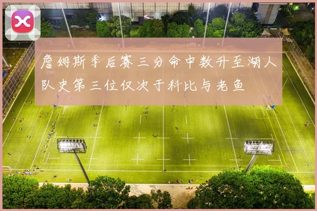 詹姆斯季后赛三分命中数升至湖人队史第三位仅次于科比与老鱼