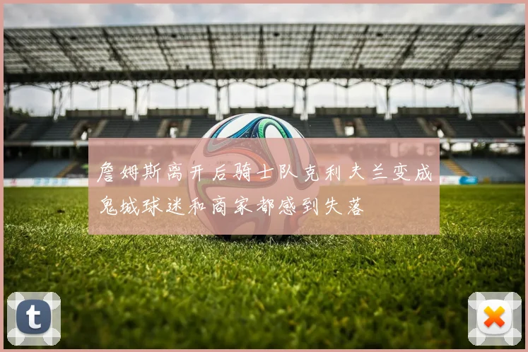 詹姆斯离开后骑士队克利夫兰变成鬼城球迷和商家都感到失落