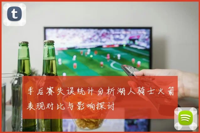 季后赛失误统计分析湖人骑士火箭表现对比与影响探讨