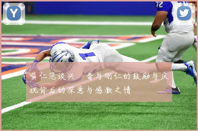 黄仁范谈兴慜哥与刚仁的鼓励与庆祝背后的深意与感激之情