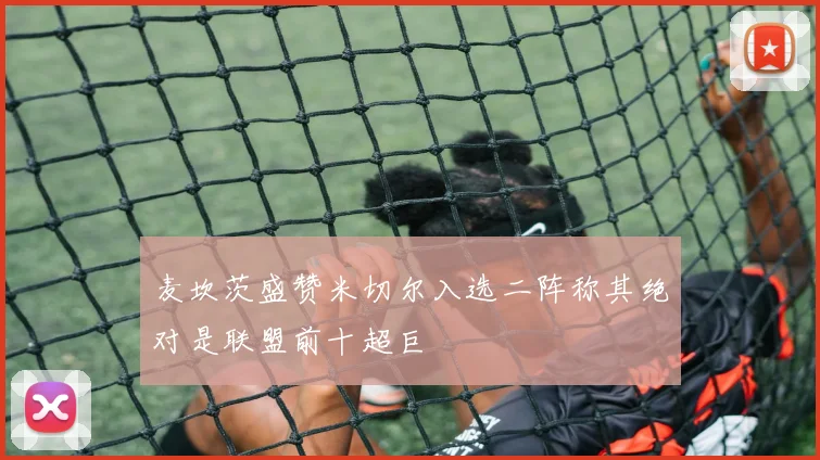 麦坎茨盛赞米切尔入选二阵称其绝对是联盟前十超巨